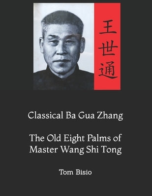 Classical Ba Gua Zhang: The Old Eight Palms of Master Wang Shi Tong by Bisio, Tom
