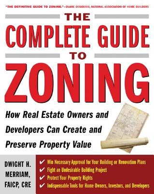 The Complete Guide to Zoning: How to Navigate the Complex and Expensive Maze of Zoning, Planning, Environmental, and Land-Use Law by Merriam, Dwight