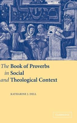 The Book of Proverbs in Social and Theological Context by Dell, Katharine J.