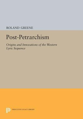 Post-Petrarchism: Origins and Innovations of the Western Lyric Sequence by Greene, Roland