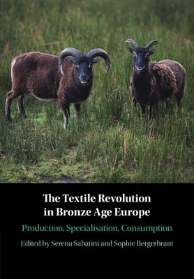The Textile Revolution in Bronze Age Europe: Production, Specialisation, Consumption by Sabatini, Serena
