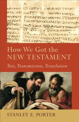 How We Got the New Testament: Text, Transmission, Translation by Porter, Stanley E.