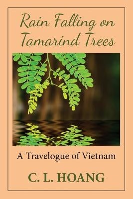 Rain Falling on Tamarind Trees: A Travelogue of Vietnam by Hoang, C. L.