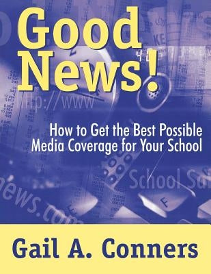 Good News!: How to Get the Best Possible Media Coverage for Your School by Conners, Gail A.