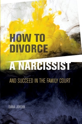 How to Divorce a Narcissist: and succeed in the family court by Jordan, Diana