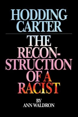 Hodding Carter: The Reconstruction of a Racist by Waldron, Ann