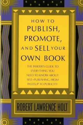 How to Publish, Promote, and Sell Your Own Book by Holt, Robert Lawrence