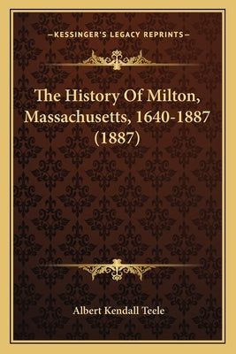 The History Of Milton, Massachusetts, 1640-1887 (1887) by Teele, Albert Kendall