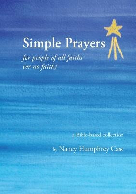 Simple Prayers for people of all faiths (or no faith): a Bible-based collection by Case, Nancy Humphrey