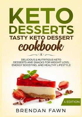 Keto Desserts: Tasty Keto Dessert Cookbook: Delicious & Nutritious Keto Desserts and Snacks for Weight Loss, Energy Boosting, and Hea by Fawn, Brendan