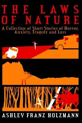 The Laws of Nature: A Collection of Short Stories of Horror, Anxiety, Tragedy and Loss by Holzmann, Ashley Franz