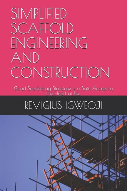 Simplified Scaffold Engineering and Construction: Good Scaffolding Structure is a Safe Access to the Heart of Life by Igweoji C., Remigius Izuchukwu