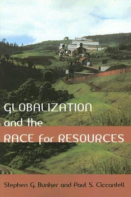 Globalization and the Race for Resources by Bunker, Stephen G.