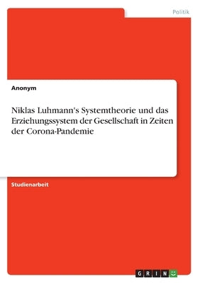 Niklas Luhmann's Systemtheorie und das Erziehungssystem der Gesellschaft in Zeiten der Corona-Pandemie by Anonym