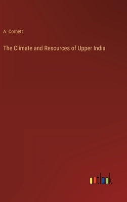 The Climate and Resources of Upper India by Corbett, A.