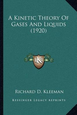 A Kinetic Theory of Gases and Liquids (1920) by Kleeman, Richard D.