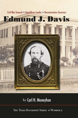 Edmund J. Davis of Texas: Civil War General, Republican Leader, Reconstruction Governor Volume 2 by Moneyhon, Carl H.