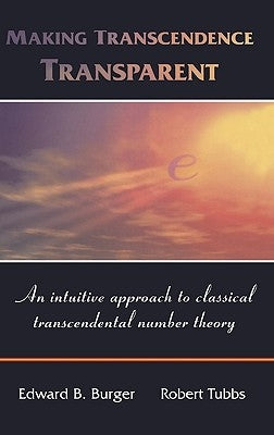 Making Transcendence Transparent: An Intuitive Approach to Classical Transcendental Number Theory by Burger, Edward B.