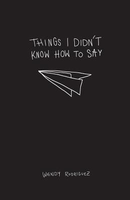 Things I Didn't Know How To Say by Rodriguez, Wendy