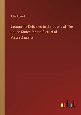 Judgments Delivered in the Courts of The United States for the District of Massachusetts by Lowell, John