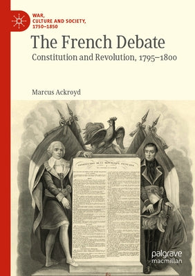 The French Debate: Constitution and Revolution, 1795-1800 by Ackroyd, Marcus