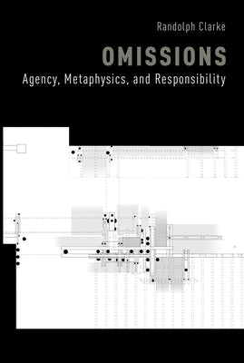 Omissions: Agency, Metaphysics, and Responsibility by Clarke, Randolph