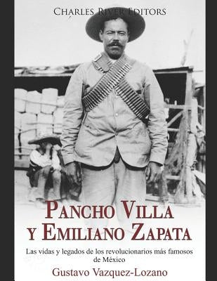 Pancho Villa y Emiliano Zapata: Las vidas y legados de los revolucionarios más famosos de México by Charles River Editors