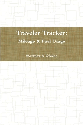 Traveler Tracker: Mileage & Fuel Usage by Keicher, Matthew