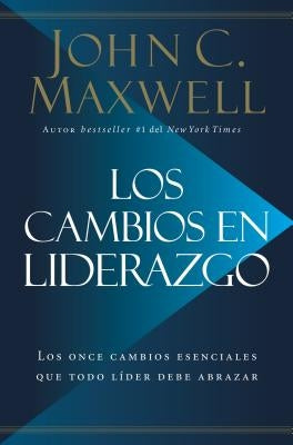 Los Cambios en Liderazgo: Los Once Cambios Esenciales Que Todo Líder Debe Abrazar = Leadershift by Maxwell, John C.