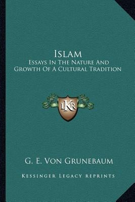 Islam: Essays in the Nature and Growth of a Cultural Tradition by Von Grunebaum, G. E.