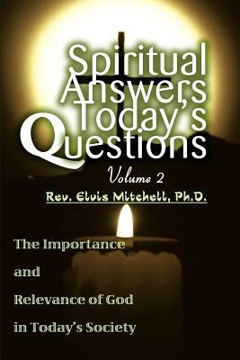 Spiritual Answers Today's Questions Volume II: The Importance and Relevance of God in Today's Society by Mitchell, Elvis