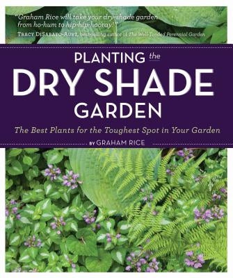 Planting the Dry Shade Garden: The Best Plants for the Toughest Spot in Your Garden by Rice, Graham