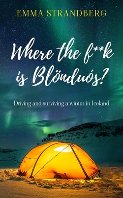 Where the f**k is Blönduós?: Driving and surviving a winter in Iceland by Strandberg, Emma