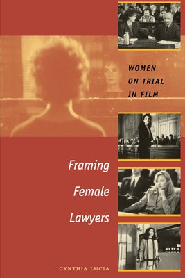 Framing Female Lawyers: Women on Trial in Film by Lucia, Cynthia