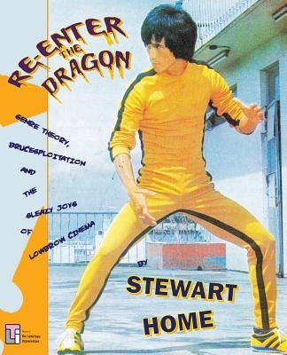 Re-Enter the Dragon: Genre Theory, Brucesploitation and the Sleazy Joys of Lowbrow Cinema by Home, Stewart