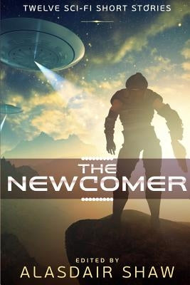 The Newcomer: Twelve Sci-fi Short Stories by Shaw, Alasdair