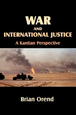 War and International Justice. a Kantian Perspective by Orend, Brian