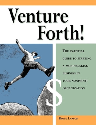 Venture Forth!: The Essential Guide to Starting a Moneymaking Business in Your Nonprofit Organization by Larson, Rolfe