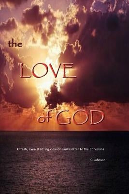 The Love of God: A startling revelation of Paul's letter to the Ephesians by Johnson, Gary