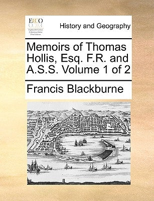 Memoirs of Thomas Hollis, Esq. F.R. and A.S.S. Volume 1 of 2 by Blackburne, Francis