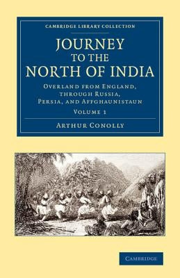 Journey to the North of India: Overland from England, Through Russia, Persia, and Affghaunistaun by Conolly, Arthur