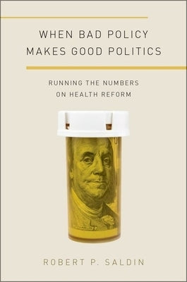 When Bad Policy Makes Good Politics: Running the Numbers on Health Reform by Saldin, Robert P.