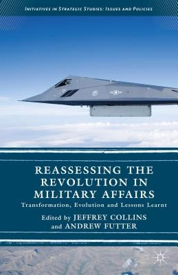 Reassessing the Revolution in Military Affairs: Transformation, Evolution and Lessons Learnt by Futter, Andrew