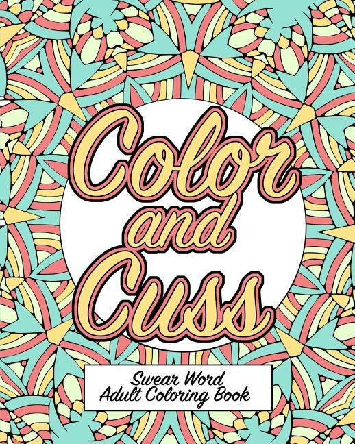 Color and Cuss: A Hilarious Swear Word Adult Coloring Book by Naughty Coloring Books