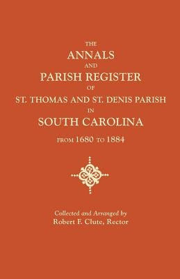 The Annals and Parish Register of St. Thomas and St. Denis Parish, in South Carolina, from 1680 to 1884 by Clute, Robert F.