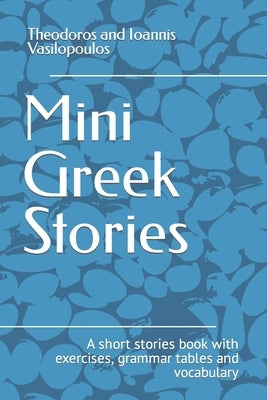Mini Greek Stories: A short stories book with exercises, grammar tables and vocabulary by Vasilopoulos, Theodoros And Ioannis