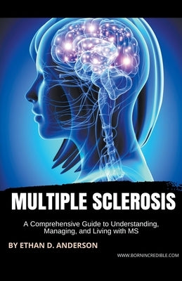 Multiple Sclerosis: A Comprehensive Guide to Understanding, Managing, and Living with MS by Anderson, Ethan D.