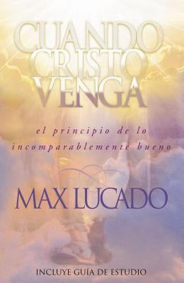 Cuando Cristo Venga: El Principio de Lo Incomparablemente Bueno = When Christ Comes = When Christ Comes by Lucado, Max