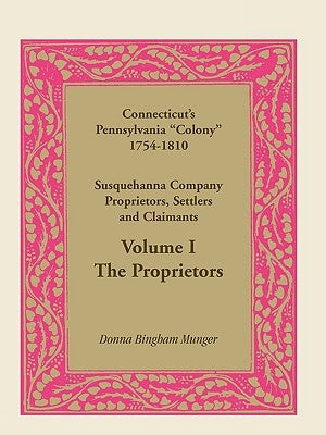 Connecticut's Pennsylvania Colony: Susquehanna Company Proprietors, Settlers and Claimants, Volume 1 the Proprietors by Munger, Donna B.