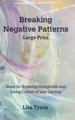 Breaking Negative Patterns Large Print: Steps for Breaking Strongholds and Taking Control of your Destiny by Tyson, Lisa